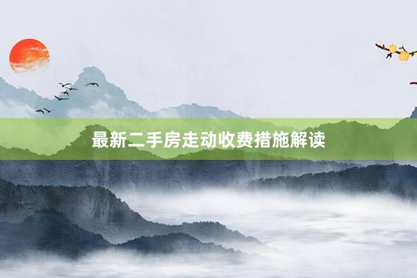 最新二手房走动收费措施解读