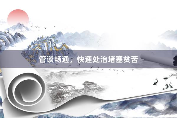 管谈畅通，快速处治堵塞贫苦