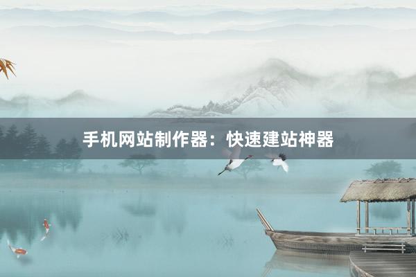 手机网站制作器：快速建站神器