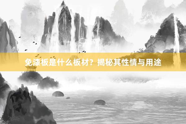 免漆板是什么板材？揭秘其性情与用途