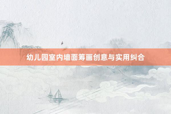 幼儿园室内墙面筹画创意与实用纠合