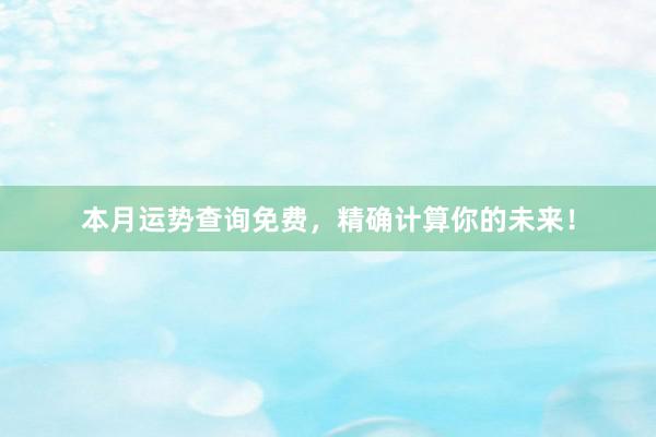 本月运势查询免费，精确计算你的未来！