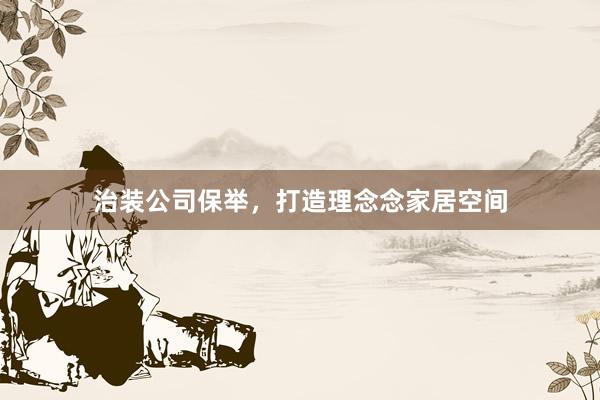 治装公司保举，打造理念念家居空间