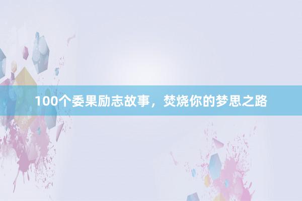 100个委果励志故事，焚烧你的梦思之路