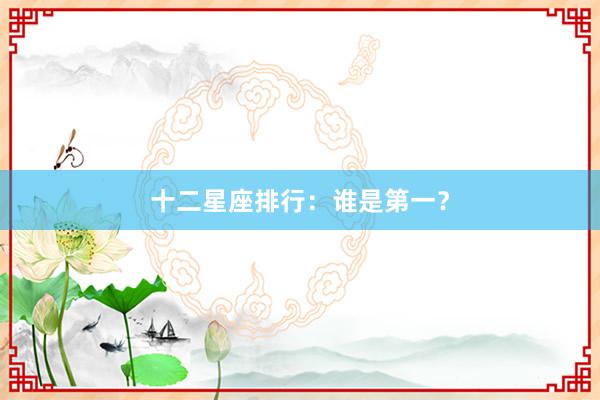 十二星座排行：谁是第一？
