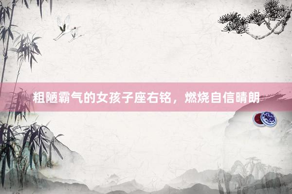 粗陋霸气的女孩子座右铭，燃烧自信晴朗