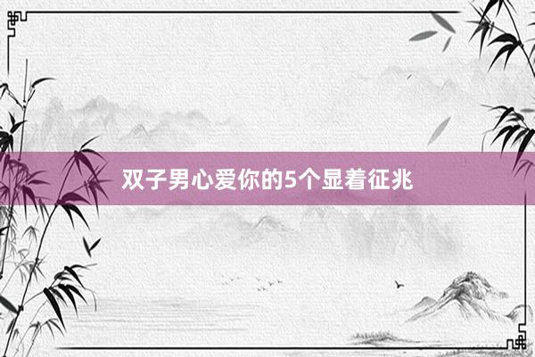双子男心爱你的5个显着征兆