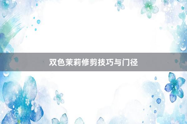 双色茉莉修剪技巧与门径