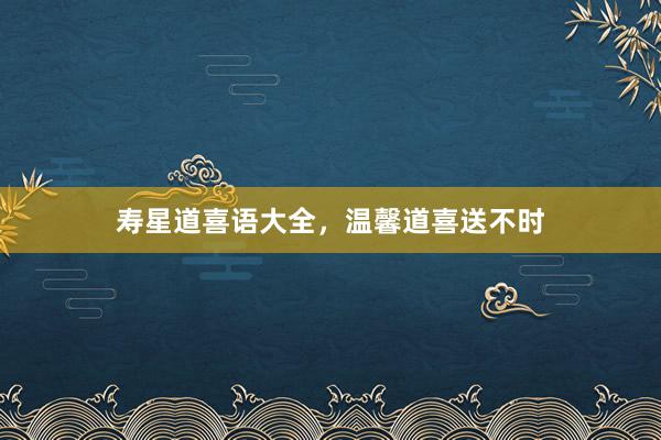 寿星道喜语大全，温馨道喜送不时