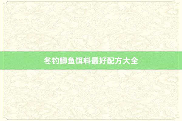 冬钓鲫鱼饵料最好配方大全