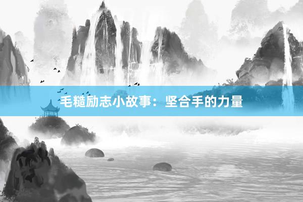 毛糙励志小故事：坚合手的力量
